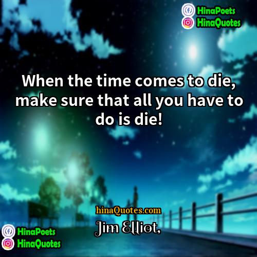 Jim Elliot Quotes | When the time comes to die, make